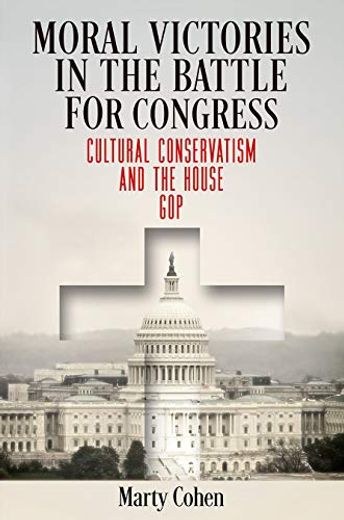 Moral Victories in the Battle for Congress: Cultural Conservatism and the House gop (American Governance: Politics, Policy, and Public Law) (en Inglés)