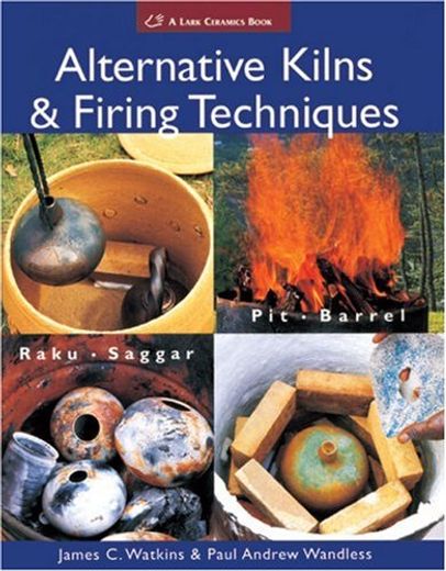 Alternative Kilns & Firing Techniques: Raku * Saggar * pit * Barrel (a Lark Ceramics Book) (in English)