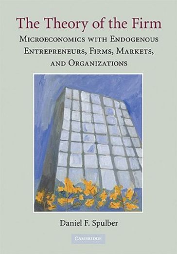 the theory of the firm,microeconomics with endogenous entrepreneurs, firms, markets, and organizations