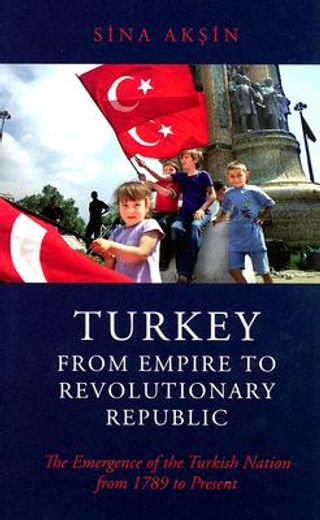 turkey, from empire to revolutionary republic,the emergence of the turkish nation from 1789 to present