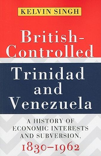 british-controlled trinidad and venezuela,a history of economic interests and subversion, 1830-1962