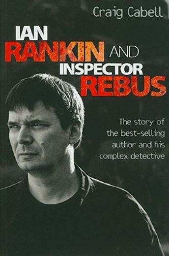 ian rankin and inspector rebus,the story of the best-selling author and his complex detective