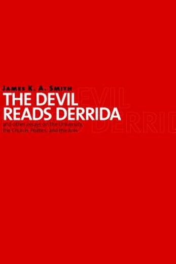 the devil reads derrida--and other essays on the university, the church, politics, and the arts (en Inglés)