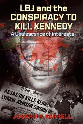 lbj and the conspiracy to kill kennedy,a coalescence of interests: a study of the deep politics and architecture of the coup d`etat to over (en Inglés)