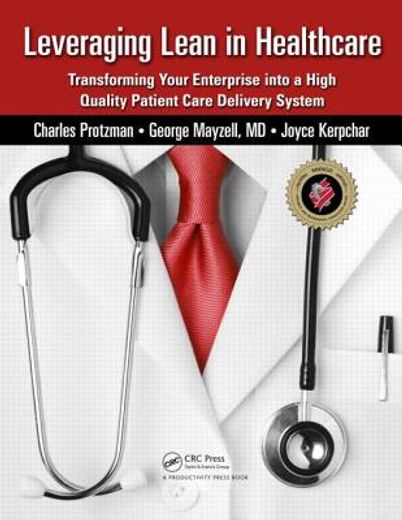 Leveraging Lean in Healthcare: Transforming Your Enterprise Into a High Quality Patient Care Delivery System (in English)