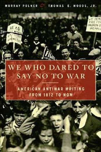 we who dared to say no to war,american antiwar writing from 1812 to now