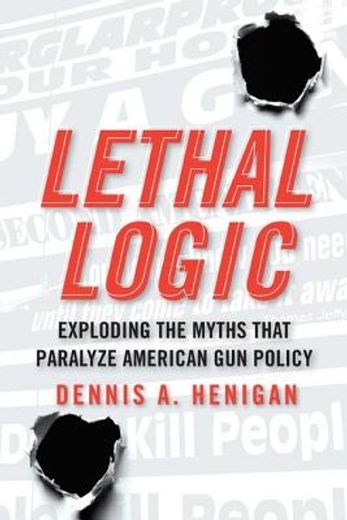lethal logic,exploding the myths that paralyze american gun policy