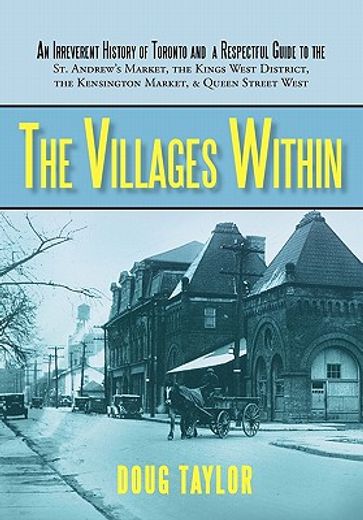 the villages within,an irreverent history of toronto and a respectful guide to the st. andrew´s market, the kings west d (en Inglés)