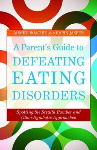 A Parent's Guide to Defeating Eating Disorders: Spotting the Stealth Bomber and Other Symbolic Approaches (en Inglés)