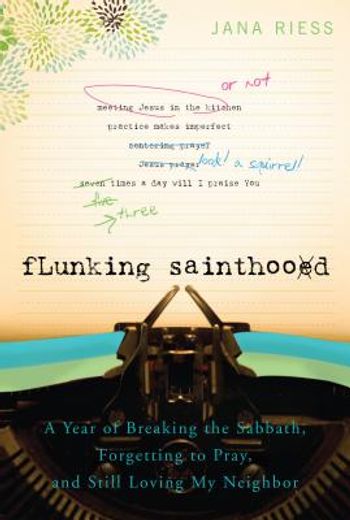 flunking sainthood,a year of breaking the sabbath, forgetting to pray, and still loving my neighbor (en Inglés)