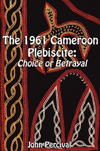 the 1961 cameroon plebiscite,choice or betrayal