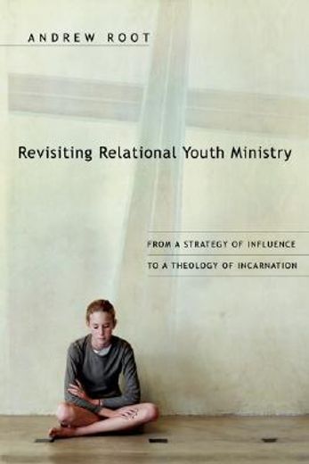revisiting relational youth ministry,from a strategy of influence to a theology of incarnation (en Inglés)