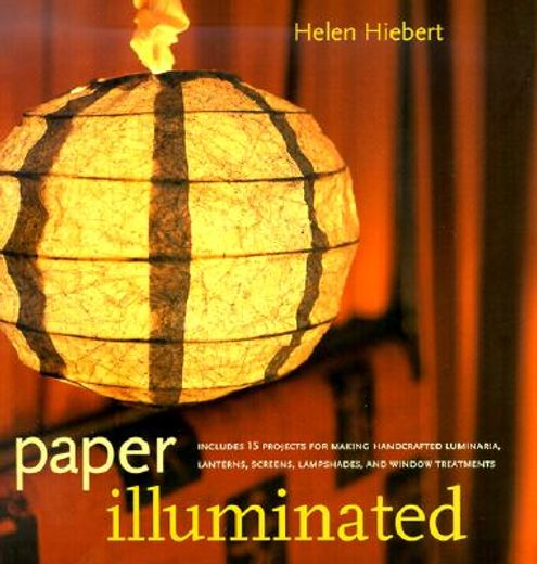 paper illuminated,includes 15 projects for making handcrafted luminaria, lanterns, screens, lampshades, and window tre