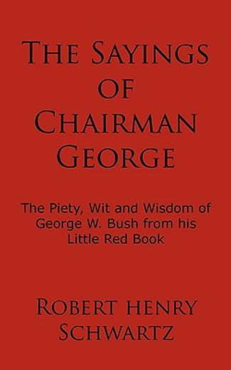 the sayings of chairman george,the piety, wit and wisdom of george w. bush from his little red book