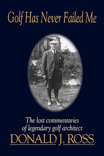 golf has never failed me: the lost commentaries of legendary golf architect donald j. ross