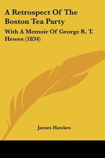 a retrospect of the boston tea party,with a memoir of george r. t. hewes (en Inglés)