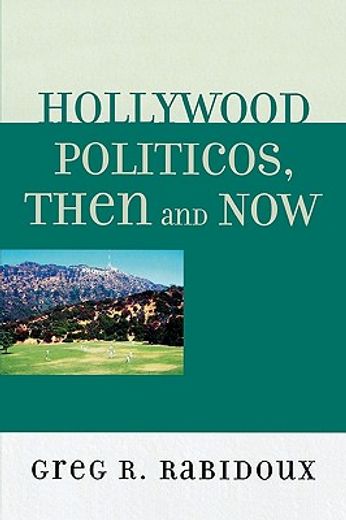 hollywood politicos, then and now,who they are, what they want, why it matters