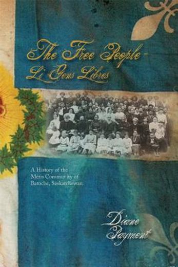 the free people/ li gens libres,a history of the m‚tis community of batoche, saskatchewan