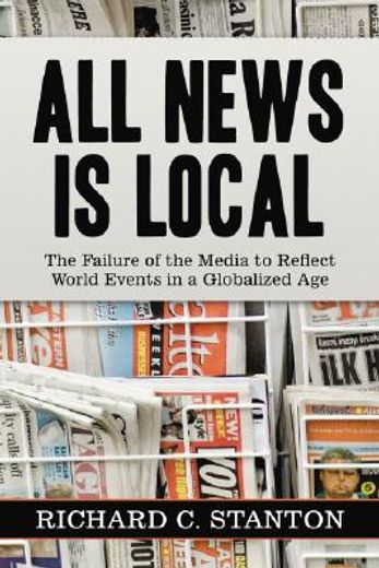 all news is local,the failure of the media to reflect world events in a globalized age