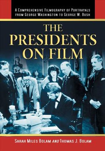 the presidents on film,a comprehensive filmography of portrayals from george washington to george w. bush