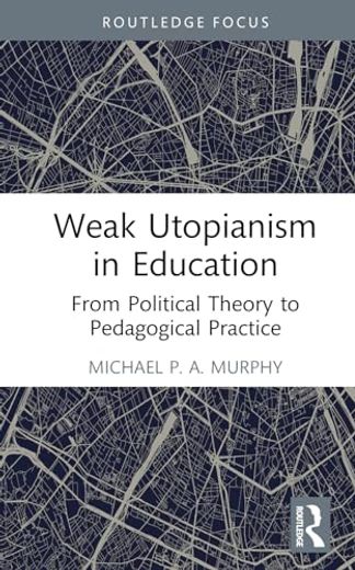 Weak Utopianism in Education: From Political Theory to Pedagogical Practice (Rethinking Education) (en Inglés)