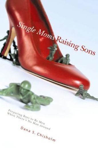 single moms raising sons,preparing boys to be men when there´s no man around (in English)