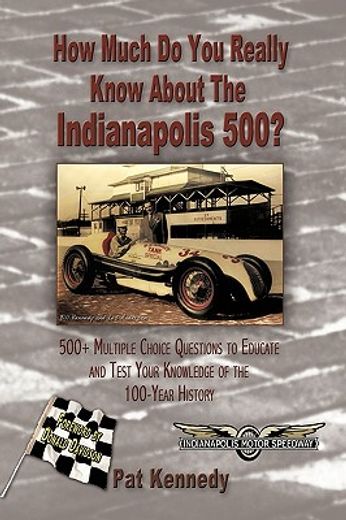 how much do you really know about the indianapolis 500?,500+ multiple-choice questions to educate and test your knowledge of the hundred-year history