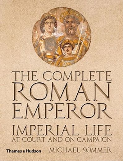 the complete roman emperor,imperial life at court and on campaign