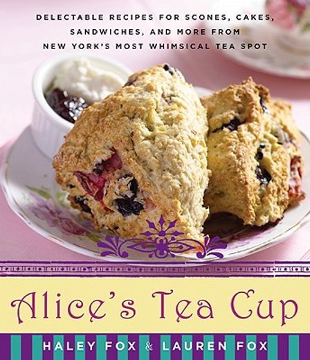 alice´s tea cup,delectable recipes for scones, cakes, sandwiches, and more from new york´s most whimsical tea spot