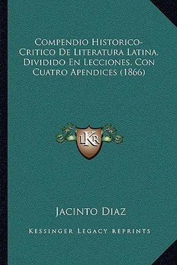 compendio historico-critico de literatura latina, dividido en lecciones, con cuatro apendices (1866)