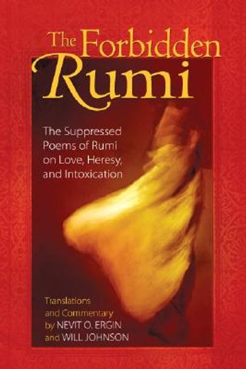 the forbidden rumi,the suppressed poems of rumi on love, heresy, and intoxication (en Inglés)