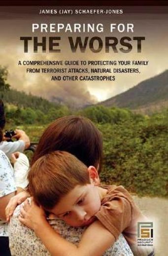 preparing for the worst,a comprehensive guide to protecting your family from terrorist attacks, natural disasters, and other