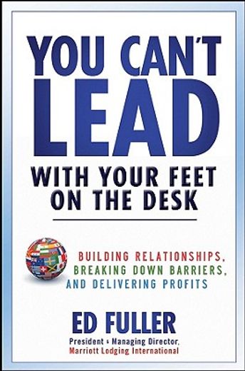 you can`t lead with your feet on the desk,building relationships, breaking down barriers, and delivering profits
