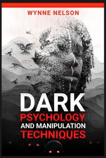 Dark Psychology and Manipulation Techniques: The Ideal Guide to Understanding the Fundamentals of Manipulation and Mind Control Techniques; Using Psychology to Influence People's Behavior (2022) (en Inglés)