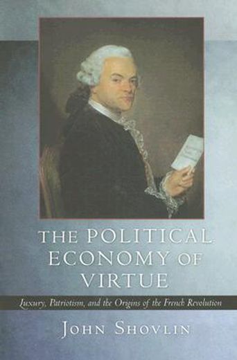 the political economy of virtue,luxury, patriotism, and the origins of the french revolution