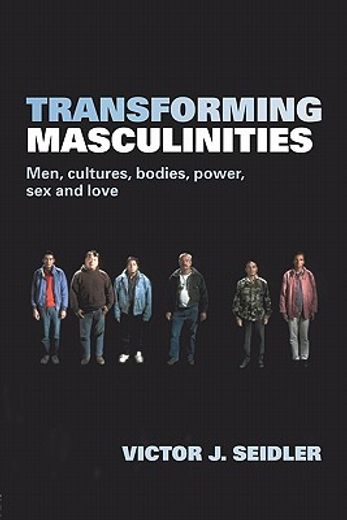 transforming masculinities,men, cultures, bodies, power, sex and love