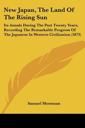 new japan, the land of the rising sun,its annals during the past twenty years, recording the remarkable progress of the japanese in wester