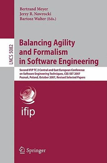 balancing agility and formalism in software engineering,second ifip tc 2 central and east conference on software engineering techniques, cee-set 2007, pozna
