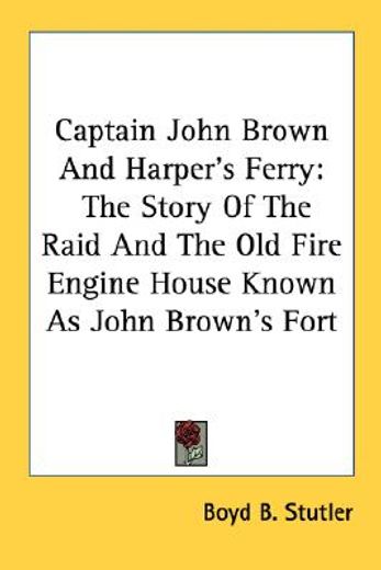 captain john brown and harper´s ferry,the story of the raid and the old fire engine house known as john brown´s fort
