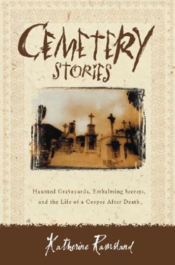 cemetery stories,haunted graveyards, embalming secrets and the life of a corpse after death (en Inglés)