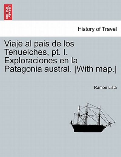 viaje al pais de los tehuelches, pt. i. exploraciones en la patagonia austral. [with map.] (in Spanish)