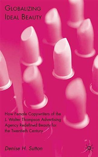 globalizing ideal beauty,how female copywriters of the j. walter thompson advertising agency redefined beauty for the twentie