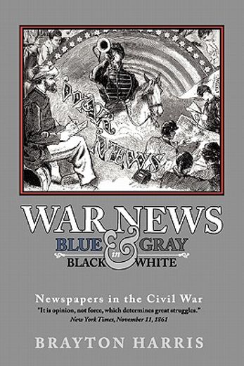 war news: blue & gray in black & white,newspapers in the civil war (en Inglés)