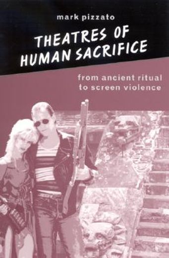 theatres of human sacrifice,from ancient ritual to screen violence