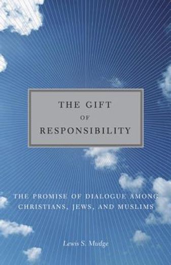 the gift of responsibility,the promise of dialogue among christians, jews, and muslims