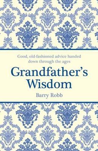 grandfather`s wisdom,good, old-fashioned advice, handed down through the ages