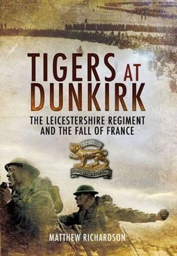 Tigers at Dunkirk: The Leicestershire Regiment and the Fall of France (en Inglés)