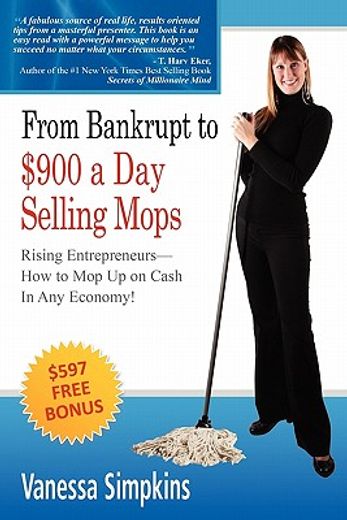 from bankrupt to $900 a day selling mops. rising entrepreneurs how to mop up on cash in any economy!