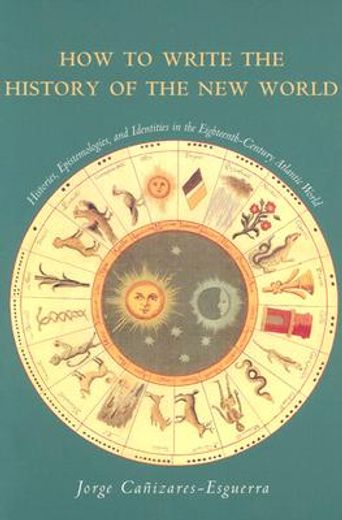 How to Write the History of the new World: Histories, Epistemologies, and Identities in the Eighteenth-Century Atlantic World: Historiographies,. Atlantic World (Cultural Sitings) (en Inglés)