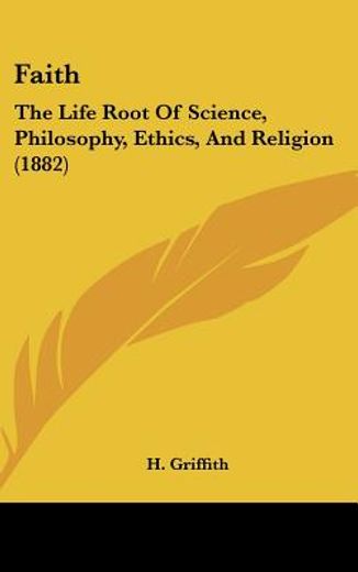 faith,the life root of science, philosophy, ethics, and religion